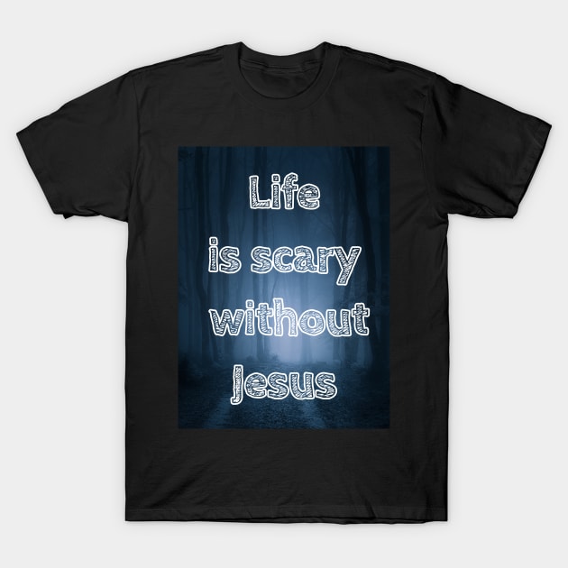 Life is scary without Jesus T-Shirt by AnnetteMSmiddy